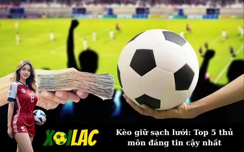 Kèo giữ sạch lưới: Top 5 thủ môn đáng tin cậy nhất